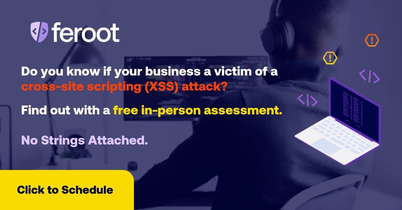 Do you know if your business is the victim of a cross-site scripting (XSS) attack? Find out with a free in-person assessment. No strings attached. Click to schedule.