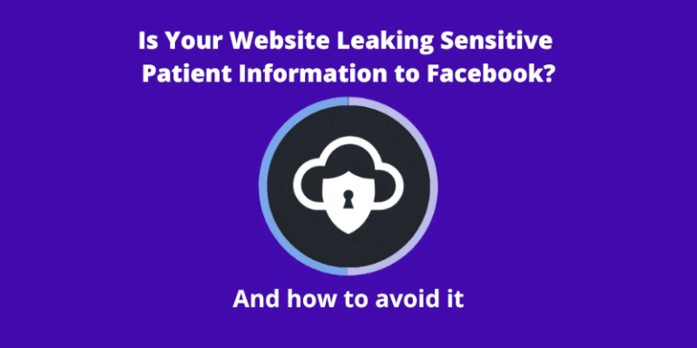 Is Your Website Leaking Sensitive Patient Information to Facebook? A disturbing story about HIPAA (and How to Avoid It)