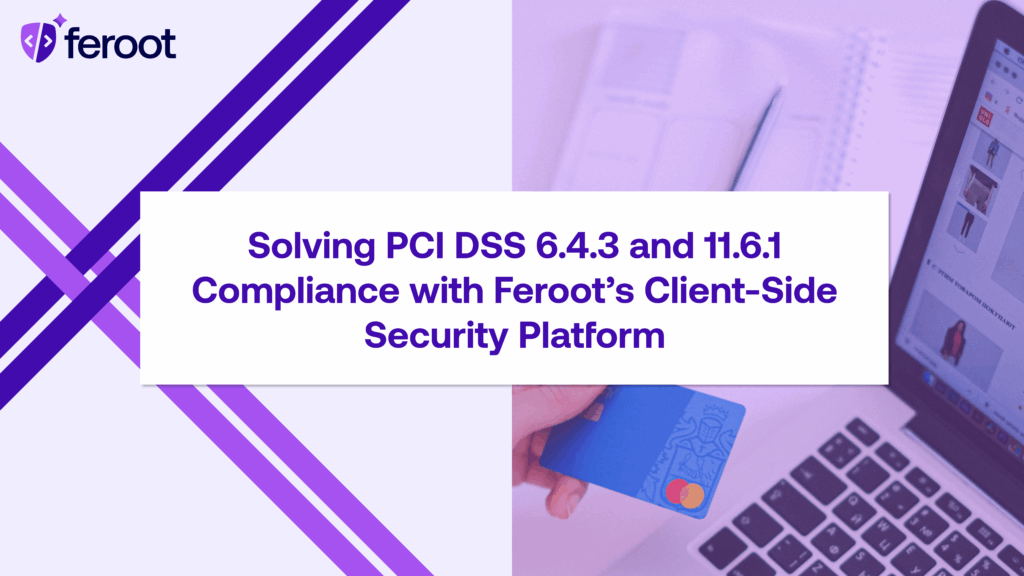 Solving PCI DSS 6.4.3 and 11.6.1 Compliance with Feroot’s Runtime Security Platform